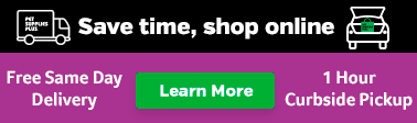 Save Time, Shop Online - Free Same-Day Delivery or 1 Hour Curbside Pickup from your Local Store